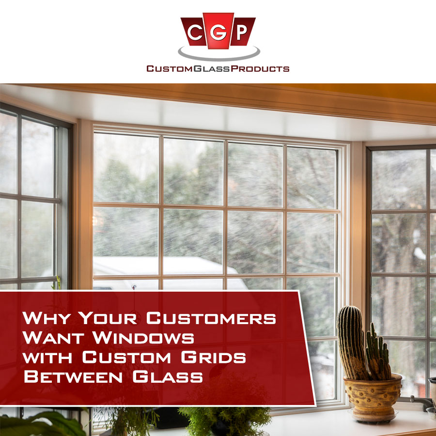 Why Your Customers Want Windows with Custom Grids Between Glass